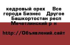 кедровый орех  - Все города Бизнес » Другое   . Башкортостан респ.,Мечетлинский р-н